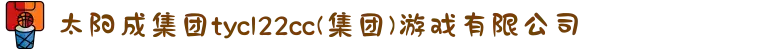 太阳成集团tyc122cc|tyc234cc|tyc7111cc|tyc33455cc(集团)游戏有限公司